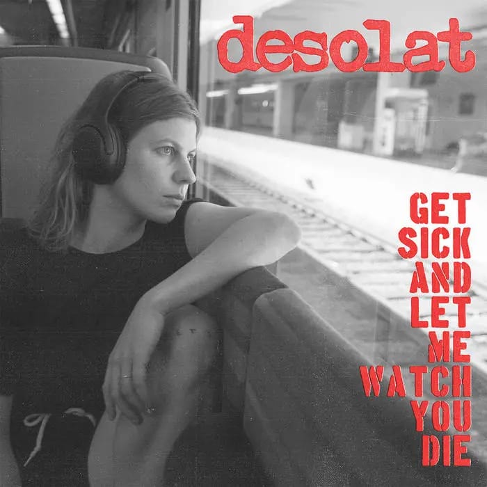 Desolat – Get Sick And Let Me Watch You Die